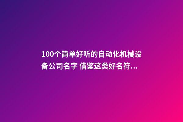 100个简单好听的自动化机械设备公司名字 借鉴这类好名符合-第1张-公司起名-玄机派